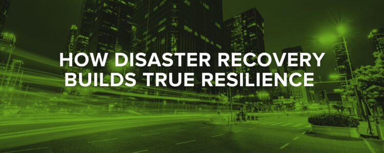 How Disaster Recovery Builds True Resilience