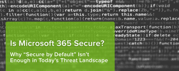 Is Microsoft 365 Secure? Why “Secure by Default” Isn’t Enough in Today’s Threat Landscape
